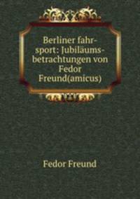 Berliner fahr-sport: Jubilaums-betrachtungen von Fedor Freund(amicus)
