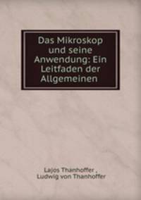 Das Mikroskop und seine Anwendung: Ein Leitfaden der Allgemeinen .