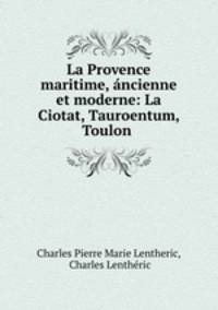 La Provence maritime, ancienne et moderne: La Ciotat, Tauroentum, Toulon .
