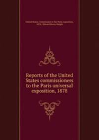 Reports of the United States commissioners to the Paris universal exposition, 1878