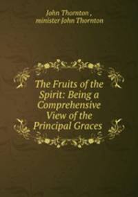 The Fruits of the Spirit: Being a Comprehensive View of the Principal Graces .