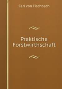 Praktische Forstwirthschaft