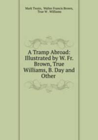 A Tramp Abroad: Illustrated by W. Fr. Brown, True Williams, B. Day and Other .
