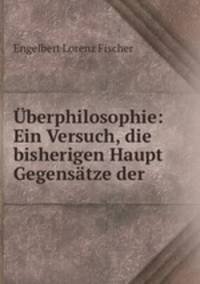 Uberphilosophie: Ein Versuch, die bisherigen Haupt Gegensatze der .