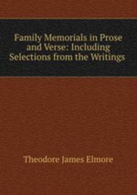 Family Memorials in Prose and Verse: Including Selections from the Writings .