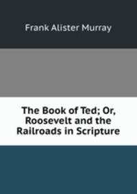 The Book of Ted; Or, Roosevelt and the Railroads in Scripture
