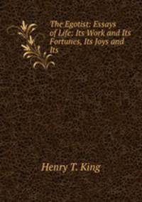 The Egotist: Essays of Life: Its Work and Its Fortunes, Its Joys and Its .