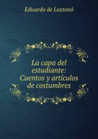 La capa del estudiante: Cuentos y articulos de costumbres