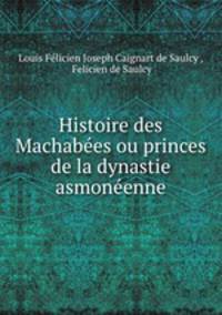 Histoire des Machabees ou princes de la dynastie asmoneenne