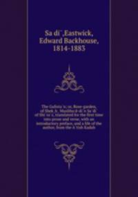 The Gulista?n; or, Rose-garden, of Shek?h? Muslihu