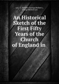 An Historical Sketch of the First Fifty Years of the Church of England in .