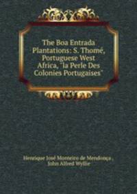 The Boa Entrada Plantations: S. Thom, Portuguese West Africa, "la Perle Des Colonies Portugaises"