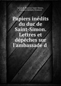 Papiers inedits du duc de Saint-Simon. Lettres et depeches sur l