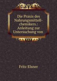 Die Praxis des Nahrungsmittell-chemikers.: Anleitung zur Untersuchung von .