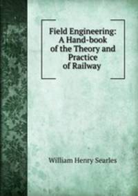Field Engineering: A Hand-book of the Theory and Practice of Railway .
