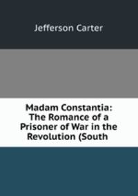 Madam Constantia: The Romance of a Prisoner of War in the Revolution (South .
