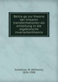 Beitra?ge zur theorie der linearen transformationen als einleitung in die algebraische invariantentheorie