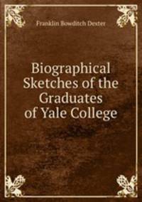 Biographical Sketches of the Graduates of Yale College