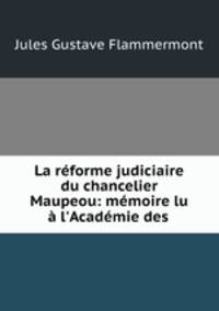 La reforme judiciaire du chancelier Maupeou: memoire lu a l