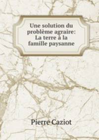 Une solution du probleme agraire: La terre a la famille paysanne