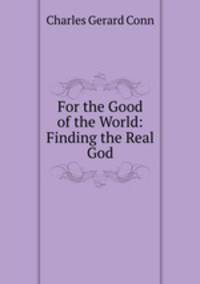 For the Good of the World: Finding the Real God