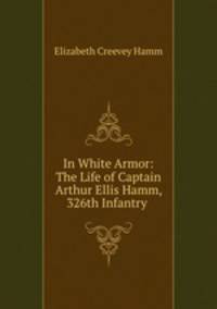 In White Armor: The Life of Captain Arthur Ellis Hamm, 326th Infantry .
