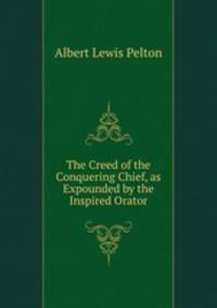 The Creed of the Conquering Chief, as Expounded by the Inspired Orator