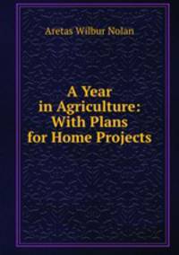 A Year in Agriculture: With Plans for Home Projects