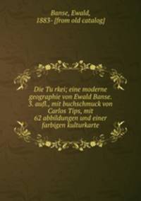 Die Tu?rkei; eine moderne geographie von Ewald Banse. 3. aufl., mit buchschmuck von Carlos Tips, mit 62 abbildungen und einer farbigen kulturkarte