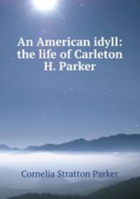 An American idyll: the life of Carleton H. Parker