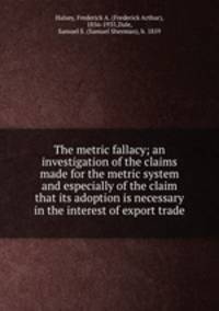 The metric fallacy; an investigation of the claims made for the metric system and especially of the claim that its adoption is necessary in the interest of export trade