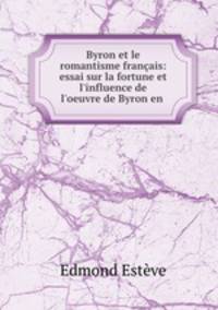 Byron et le romantisme francais: essai sur la fortune et l