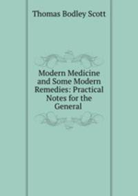 Modern Medicine and Some Modern Remedies: Practical Notes for the General .