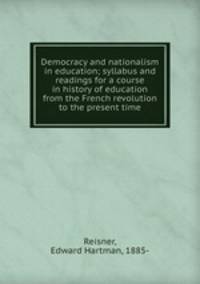 Democracy and nationalism in education; syllabus and readings for a course in history of education from the French revolution to the present time