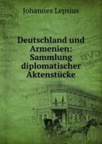 Deutschland und Armenien: Sammlung diplomatischer Aktenstucke