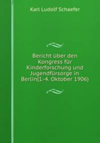 Bericht uber den Kongress fur Kinderforschung und Jugendfursorge in Berlin(1.-4. Oktober 1906).