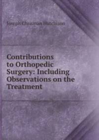 Contributions to Orthopedic Surgery: Including Observations on the Treatment .