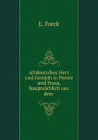 Altdeutsches Herz und Gemuth in Poesie und Prosa, hauptsachlich aus dem .