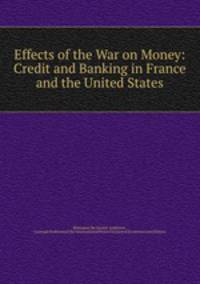 Effects of the War on Money: Credit and Banking in France and the United States