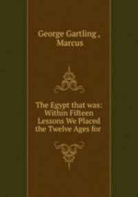 The Egypt that was: Within Fifteen Lessons We Placed the Twelve Ages for .