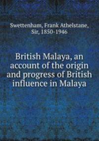 British Malaya, an account of the origin and progress of British influence in Malaya