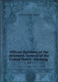 Official Opinions of the Attorneys General of the United States: Advising .. 15