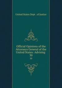 Official Opinions of the Attorneys General of the United States: Advising .. 30