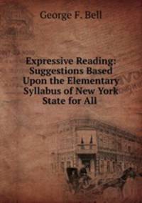 Expressive Reading: Suggestions Based Upon the Elementary Syllabus of New York State for All .