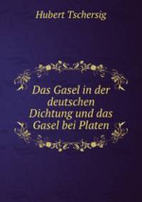 Das Gasel in der deutschen Dichtung und das Gasel bei Platen