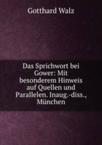 Das Sprichwort bei Gower: Mit besonderem Hinweis auf Quellen und Parallelen. Inaug.-diss., Munchen