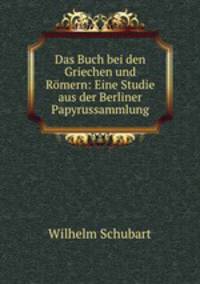 Das Buch bei den Griechen und Romern: Eine Studie aus der Berliner Papyrussammlung