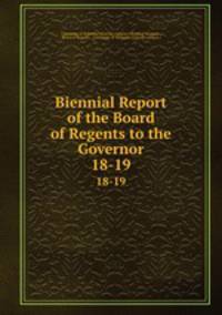 Biennial Report of the Board of Regents to the Governor. 18-19