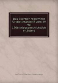 Das Exerzier-reglement fur die Infanterie vom 29. Mai 1906 kriegsgeschichtlich erlautert