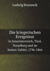 Die kriegerischen Ereignisse. in Innersterreich, Tirol, Vorarlberg und im Isonzo-Gebiet, 1796-1866